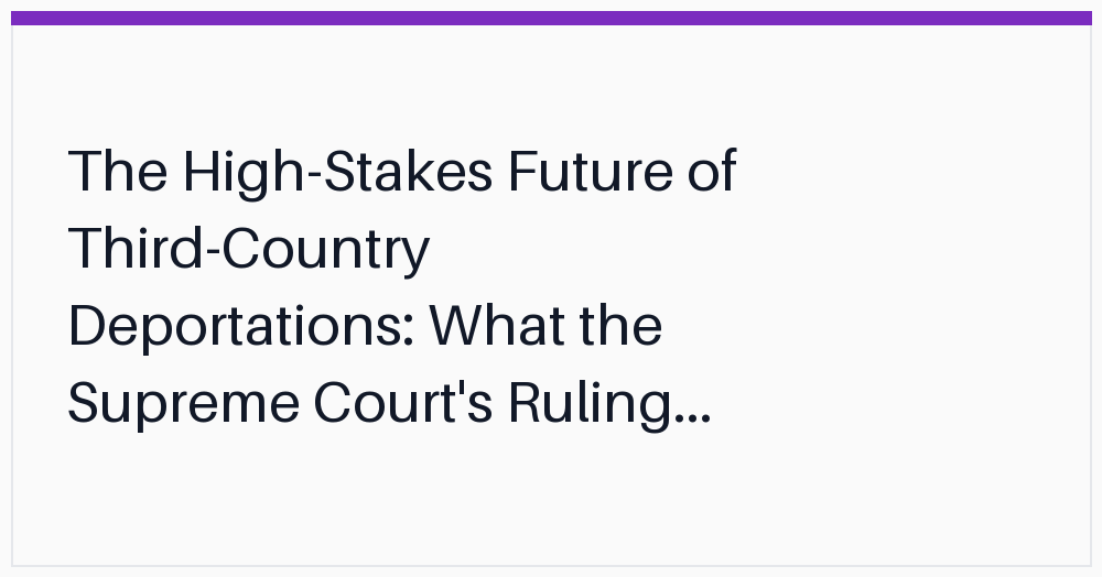 the-highstakes-future-of-thirdcountry-deportations