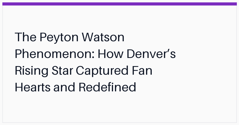 the-peyton-watson-phenomenon-how-denvers